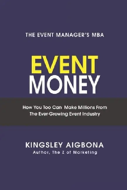 Event Money: How You Too Can Make Millions from the Ever-Growing Event Industry by Kingsley Aigbona