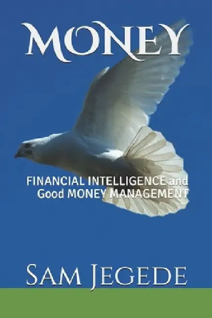 Money: FINANCIAL INTELLIGENCE and Good MONEY MANAGEMENT by Sam Ojeh Jegede