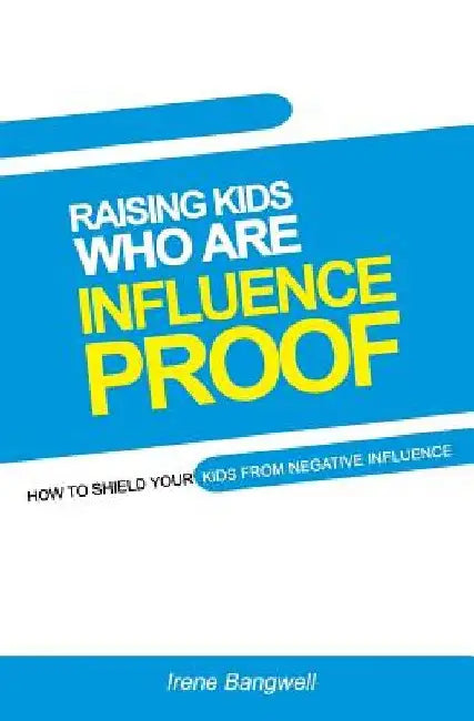 Raising Kids Who Are Influence-Proof: How to shield your child from negative influences. by Irene Bangwell