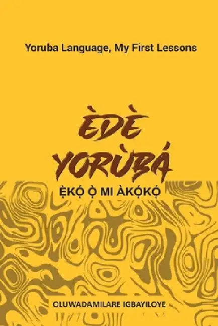 Ede Yoruba, Eko O Mi Akoko: Yoruba Language, My First Lessons by Oluwadamilare Igbayiloye