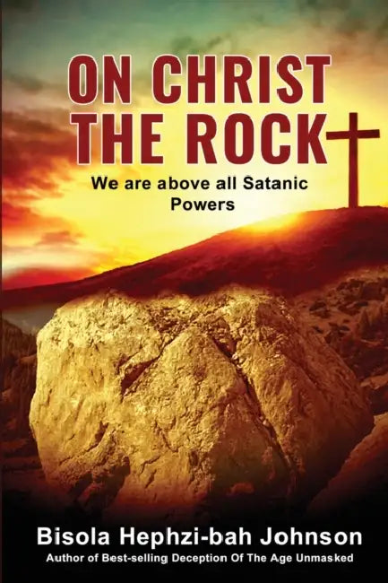 On Christ the Rock: We Are Above All Satanic Powers by Bisola Hephzi-Bah Johnson