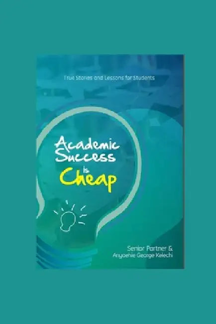 Academic Success Is Cheap: True Stories and Lessons for Students by Senior Partner