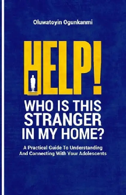 Help! Who is this stranger in my home?: A practical guide to understanding and connecting with your adolescents. by Oluwatoyin Ogunkanmi