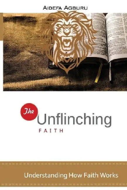 The Unflinching Faith: Understanding How Faith Works by Aidefa Agburu