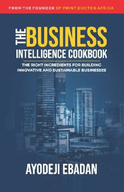 The Business Intelligence Cookbook: The Right Ingredients for Building Innovative and Sustainable Businesses by Ayodeji Ebadan