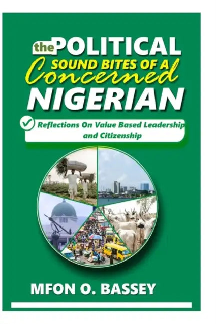 Political Sound Bites of a Concerned Nigerian: Reflections on value-based leadership and citizenship by Mfon O. Bassey