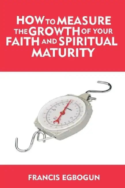 How to Measure the Growth of your Faith and Spiritual Maturity by Francis Egbogun