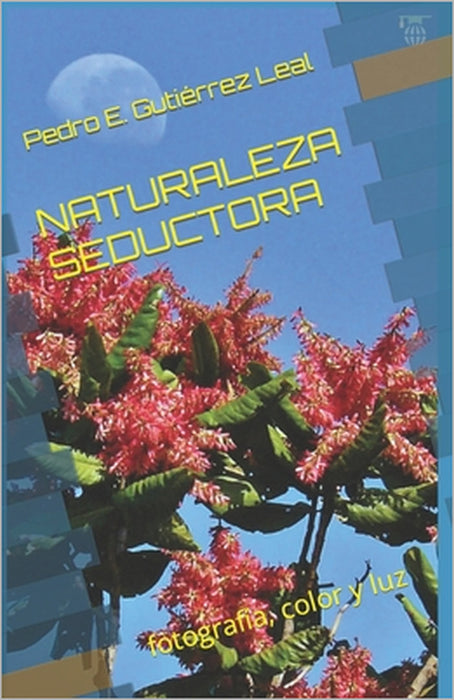 Naturaleza Seductora: fotografía, color y luz by José Luis Pardo Díaz, Pedro E. Gutiérrez Leal