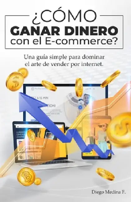 ¿Cómo ganar dinero con el E-commerce?: Una guía simple para dominar el arte de vender por Internet by Diego Medina F.
