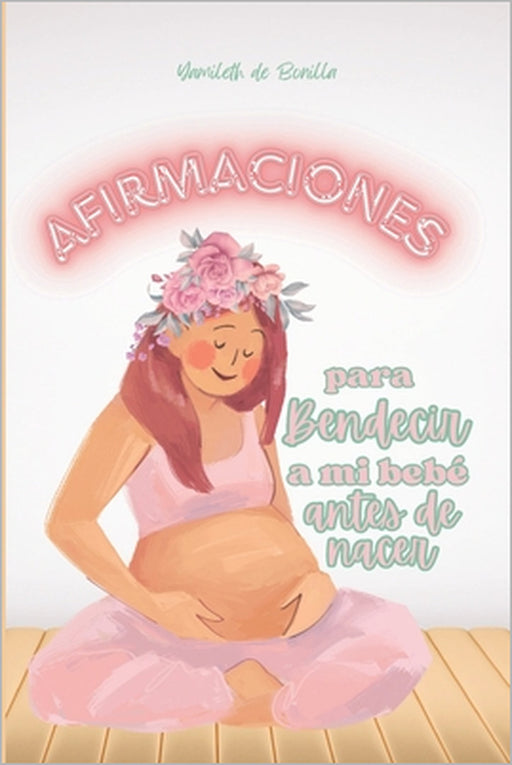 Afirmaciones para bendecir a mi bebé antes de nacer by Yamileth de Bonilla