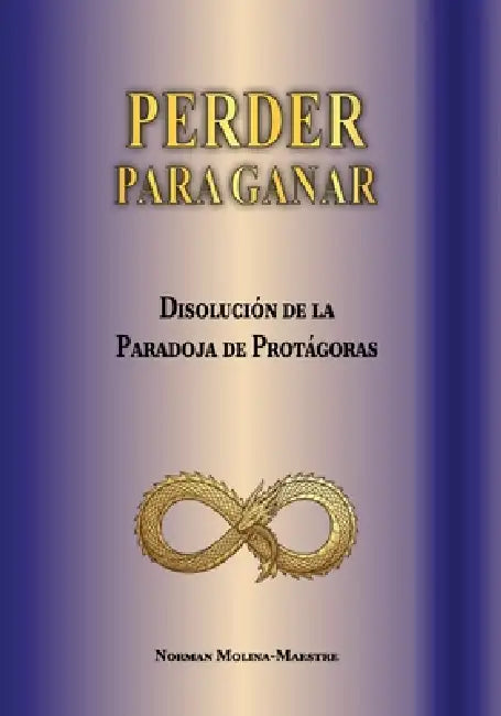 Perder Para Ganar: Logica Invertida Como Herramienta de Analisis Estructural En La Disolucion de la Paradoja de Protagoras by Norman Molina-Maestre