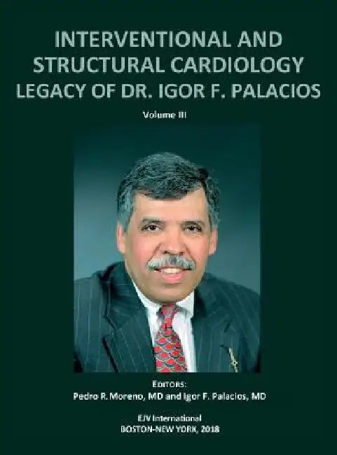 INTERVENTIONAL AND STRUCTURAL CARDIOLOGY. Legacy of Dr. Igor F. Palacios, Vol III by Pedro R. Moreno