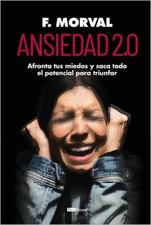 Ansiedad 2.0: Afronta tus miedos y saca todo el potencial para triunfar by F. Morval