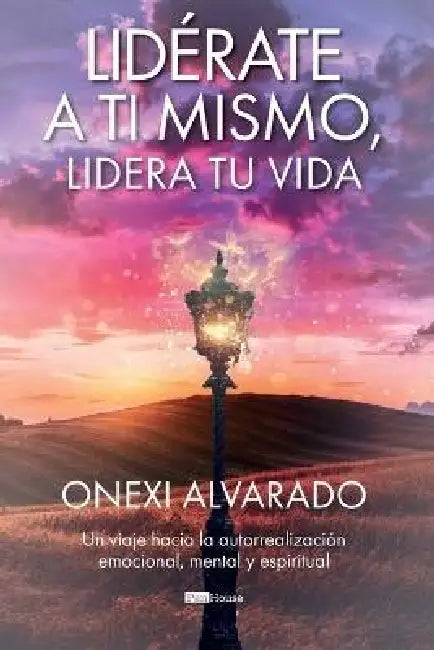 Lidérate a ti mismo, lidera tu vida: Un viaje hacia la autorrealización emocional, mental y espiritual by Onexi Alvarado