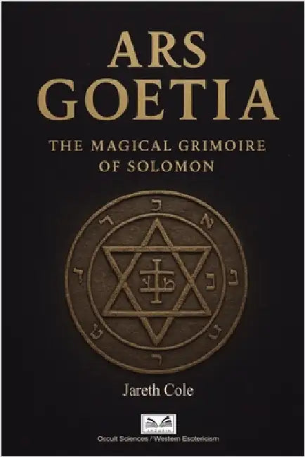 Ars Goetia: The Magical Grimoire of Solomon by Jareth M. Cole