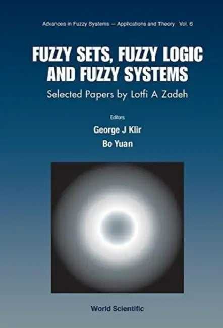 Fuzzy Sets, Fuzzy Logic, and Fuzzy Systems: Selected Papers by Lotfi a Zadeh by George J. Klir, Bo Yuan