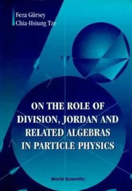 On the Role of Division, Jordan and Related Algebras in Particle Physics by Feza Gursey, Chia-Hsiung Tze
