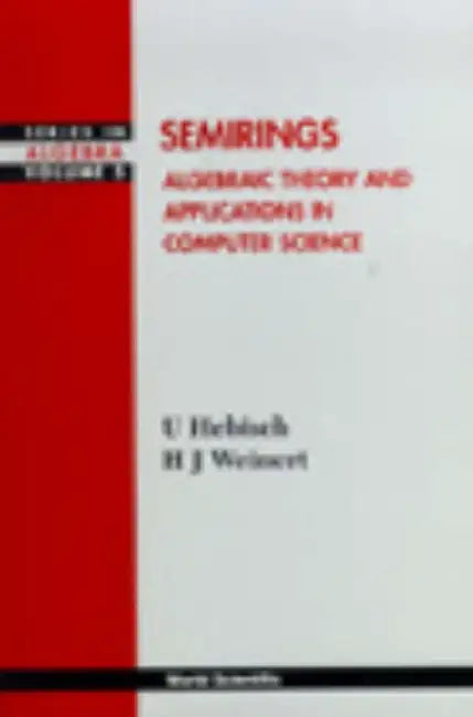 Semirings: Algebraic Theory and Applications in Computer Science by John M. Howie, Hanns Joachim Weinert, Udo Hebisch