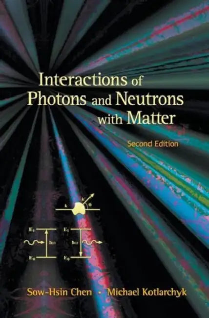 Interactions of Photons and Neutrons with Matter (2nd Edition) by Michael Kotlarchyk, Sow-Hsin Chen