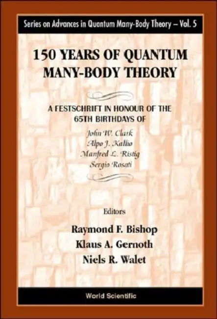 150 Years of Quantum Many-Body Theory: A Festschrift in Honour of the 65th Birthdays of John W Clark, Alpo J Kallio, Manfred L Ristig & Sergio Rosati by Raymond F. Bishop, Klaus a. Gernoth, Niels R. Walet