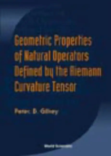 Geometric Properties Of Natural Operators Defined By The Riemann Curvature Tensor by Peter B (Univ Of Oregon, Usa) Gilkey