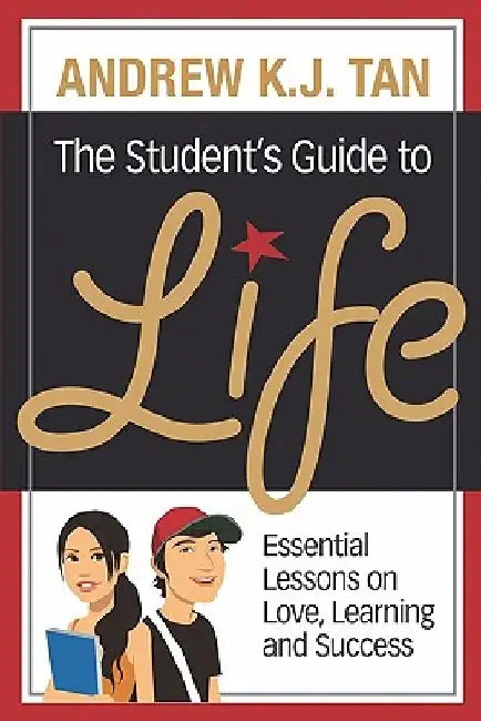 The Student's Guide To Life: Essential Lessons On Love, Learning And Success by Andrew K. J. Tan