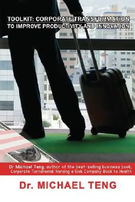 Toolkit: Corporate Transformation to Improve Productivity and Innovation by Michael Teng