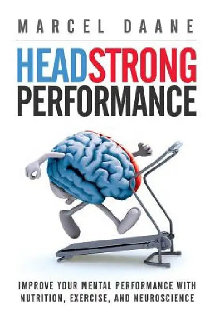 Headstrong Performance: Improve Your Mental Performance With Nutrition, Exercise, and Neuroscience by Marcel Daane MS