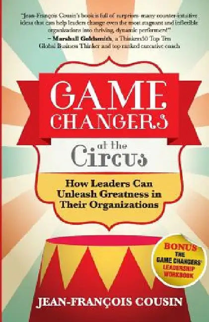 Game Changers at the Circus: How Leaders Can Unleash Greatness in Their Organizations by Jean-Francois Cousin
