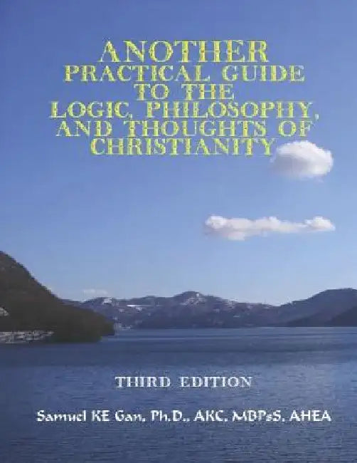 Another Practical Guide to the Logic, Philosophy, and Thoughts of Christianity by Samuel Ken En Gan