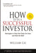 How to Be a Successful Investor: Strategies to Help You Tame the Bear & Ride the Bull! by William Cai
