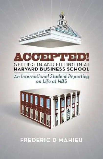 Accepted! - Getting in and fitting in at Harvard Business School: An International Student Reporting on Life at HBS by Frederic D. Mahieu