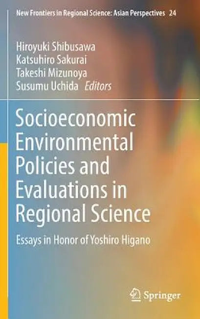 Socioeconomic Environmental Policies and Evaluations in Regional Science: Essays in Honor of Yoshiro Higano by Hiroyuki Shibusawa