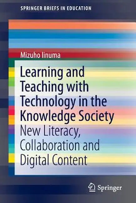 Learning and Teaching with Technology in the Knowledge Society: New Literacy, Collaboration and Digital Content by Mizuho Iinuma