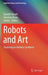 Robots and Art: Exploring an Unlikely Symbiosis by Damith Herath