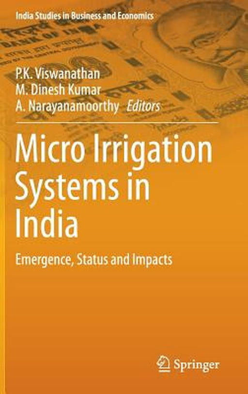 Micro Irrigation Systems in India: Emergence Status and Impacts by P K Viswanathan, M. Dinesh Kumar, A. Narayanamoorthy