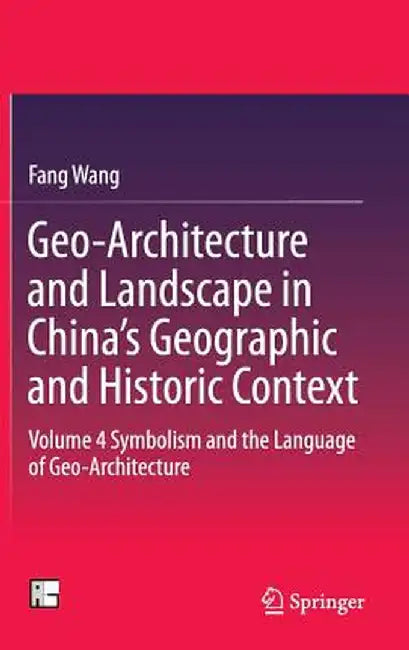 Geo-Architecture and Landscape in China's Geographic and Historic Context: Volume 4 Symbolism and the Language of Geo-Architecture by Fang Wang