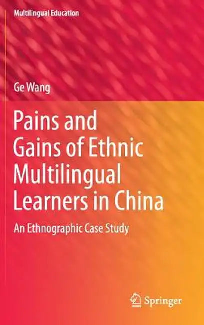 Pains and Gains of Ethnic Multilingual Learners in China: An Ethnographic Case Study by Ge Wang