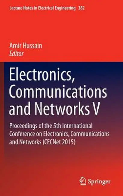Electronics, Communications and Networks V: Proceedings of the 5th International Conference on Electronics, Communications and Networks (Cecnet 2015) by Amir Hussain