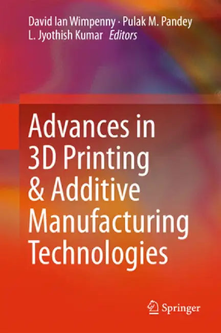 Advances in 3D Printing & Additive Manufacturing Technologies by David Ian Wimpenny
