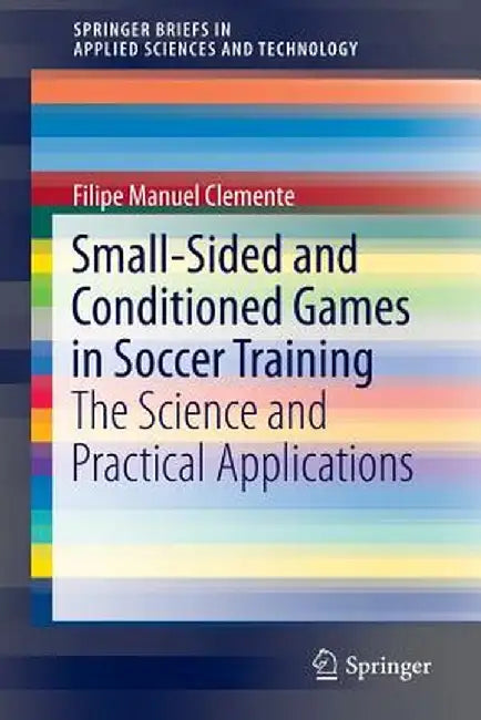 Small-Sided and Conditioned Games in Soccer Training: The Science and Practical Applications by Filipe Manuel Clemente