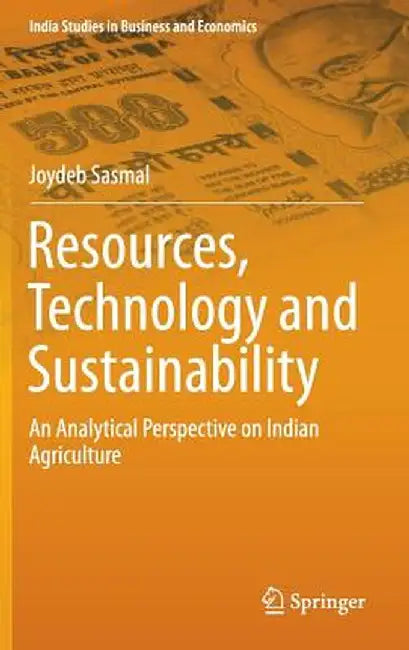 Resources, Technology and Sustainability: An Analytical Perspective on Indian Agriculture by Joydeb Sasmal