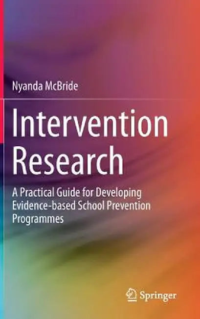 Intervention Research: A Practical Guide for Developing Evidence-Based School Prevention Programmes by Nyanda McBride