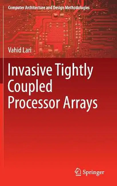Invasive Tightly Coupled Processor Arrays by Vahid Lari