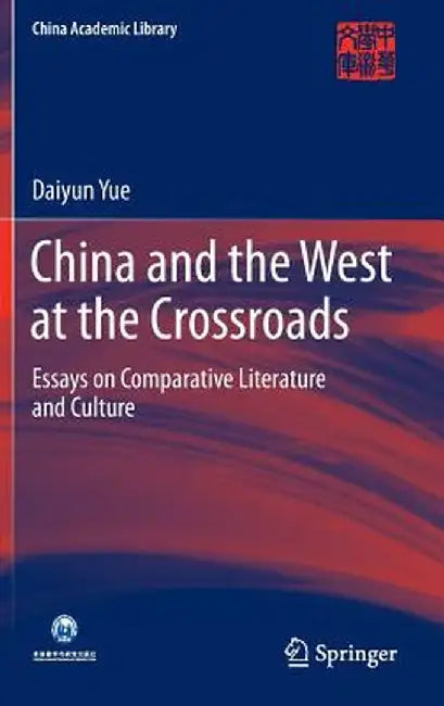 China and the West at the Crossroads: Essays on Comparative Literature and Culture by Daiyun Yue