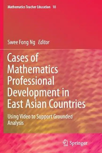 Cases of Mathematics Professional Development in East Asian Countries: Using Video to Support Grounded Analysis by Swee Fong Ng