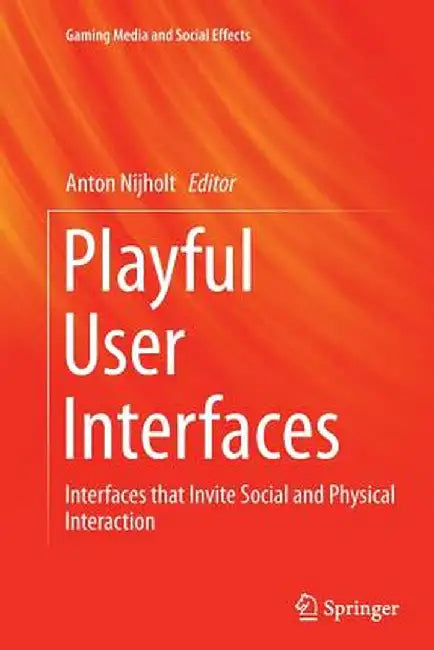 Playful User Interfaces: Interfaces That Invite Social and Physical Interaction by Anton Nijholt