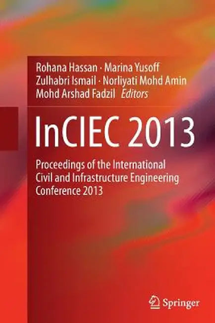 Inciec 2013: Proceedings of the International Civil and Infrastructure Engineering Conference 2013 by Rohana Hassan