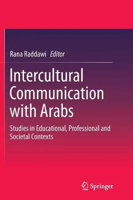 Intercultural Communication with Arabs: Studies in Educational, Professional and Societal Contexts by Rana Raddawi