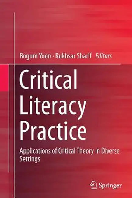 Critical Literacy Practice: Applications of Critical Theory in Diverse Settings by Bogum Yoon